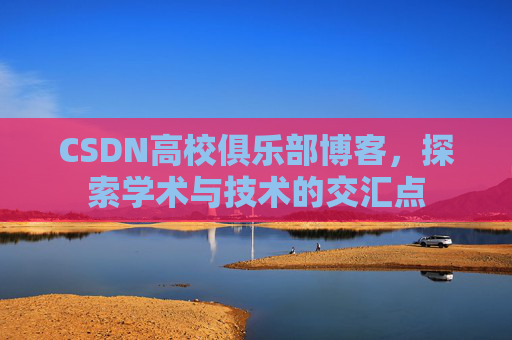 CSDN高校俱乐部博客，探索学术与技术的交汇点