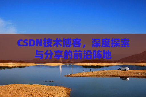 CSDN技术博客，深度探索与分享的前沿阵地