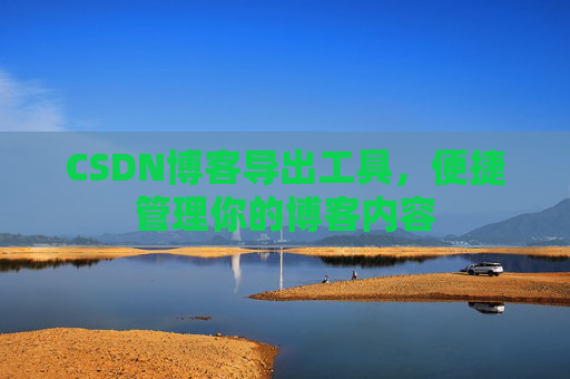 CSDN博客导出工具，便捷管理你的博客内容